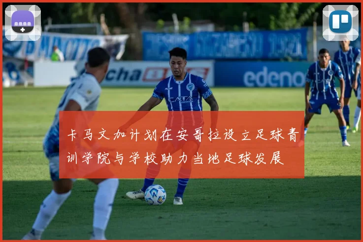 卡马文加计划在安哥拉设立足球青训学院与学校助力当地足球发展