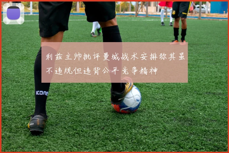 利兹主帅批评曼城战术安排称其虽不违规但违背公平竞争精神