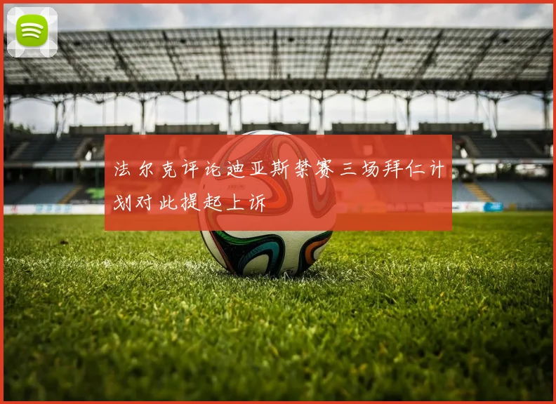 法尔克评论迪亚斯禁赛三场拜仁计划对此提起上诉