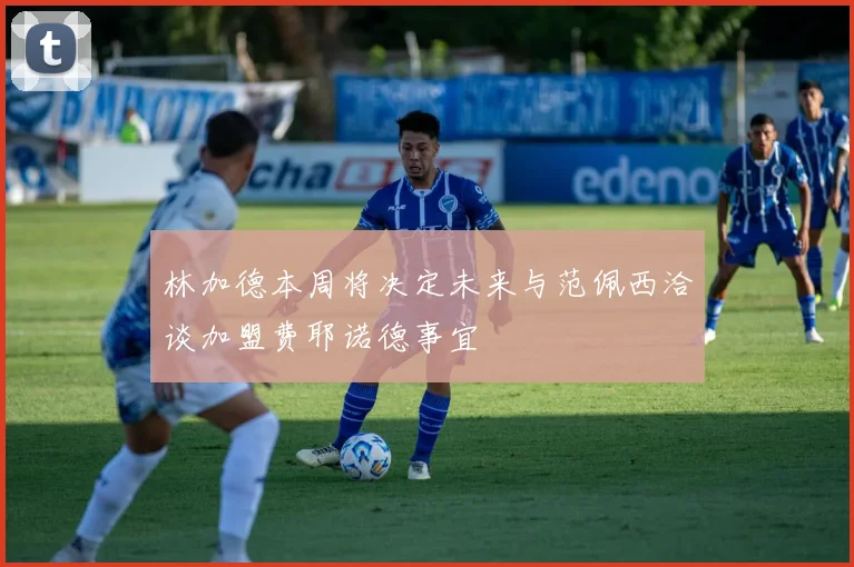 林加德本周将决定未来与范佩西洽谈加盟费耶诺德事宜