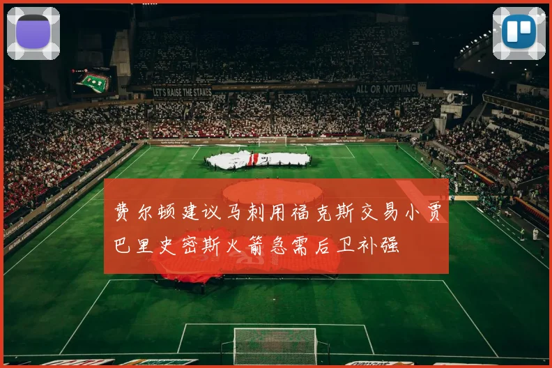 费尔顿建议马刺用福克斯交易小贾巴里史密斯火箭急需后卫补强