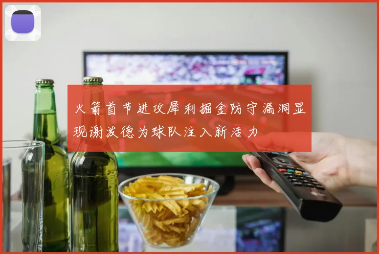 火箭首节进攻犀利掘金防守漏洞显现谢泼德为球队注入新活力