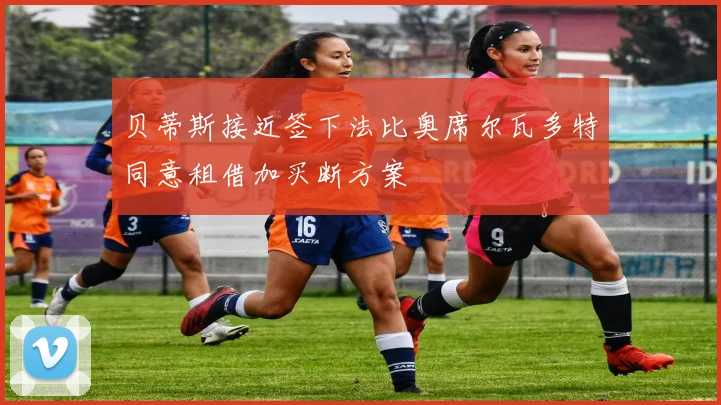 贝蒂斯接近签下法比奥席尔瓦多特同意租借加买断方案