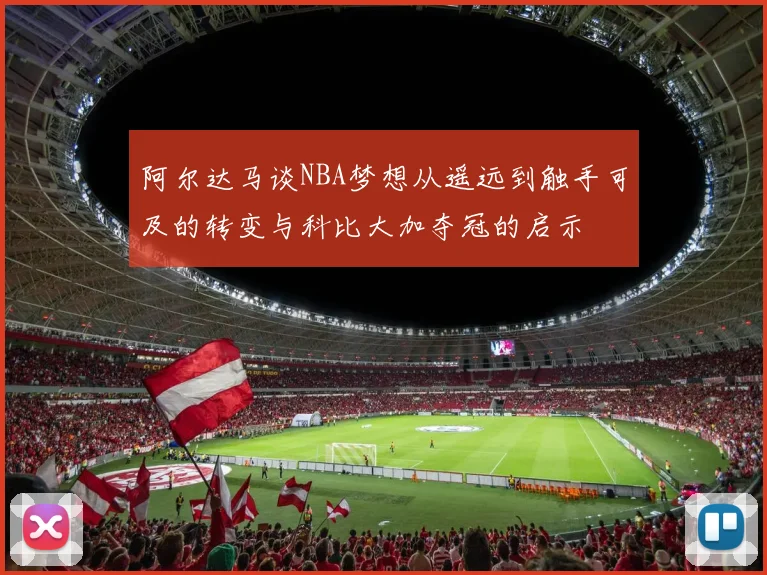 阿尔达马谈NBA梦想从遥远到触手可及的转变与科比大加夺冠的启示