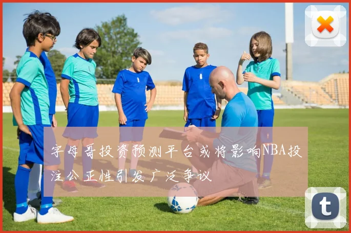 字母哥投资预测平台或将影响NBA投注公正性引发广泛争议