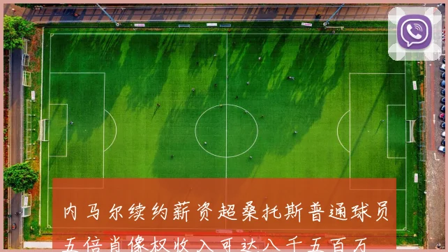 内马尔续约薪资超桑托斯普通球员五倍肖像权收入可达八千五百万