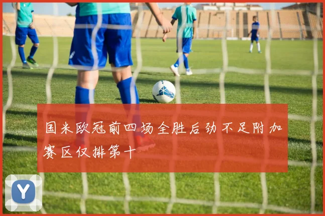 国米欧冠前四场全胜后劲不足附加赛区仅排第十