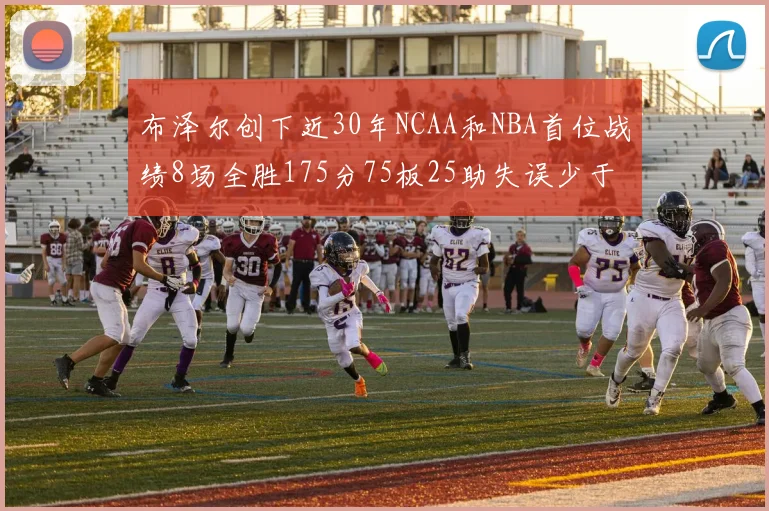 布泽尔创下近30年NCAA和NBA首位战绩8场全胜175分75板25助失误少于10