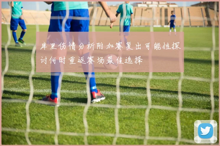 库里伤情分析附加赛复出可能性探讨何时重返赛场最佳选择