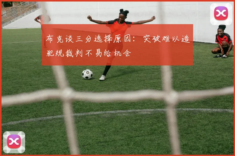 布克谈三分选择原因：突破难以造犯规裁判不易给机会