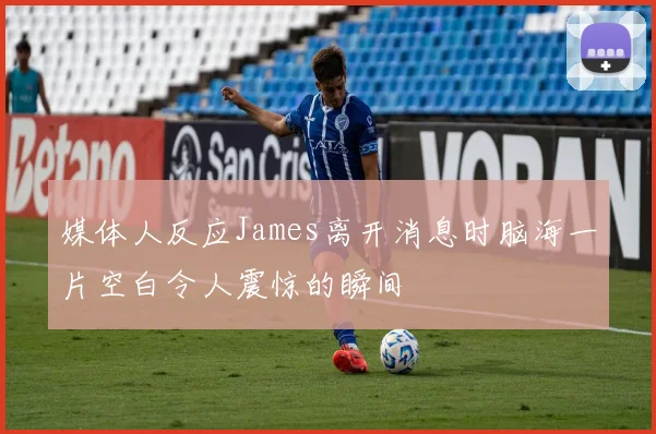 媒体人反应James离开消息时脑海一片空白令人震惊的瞬间