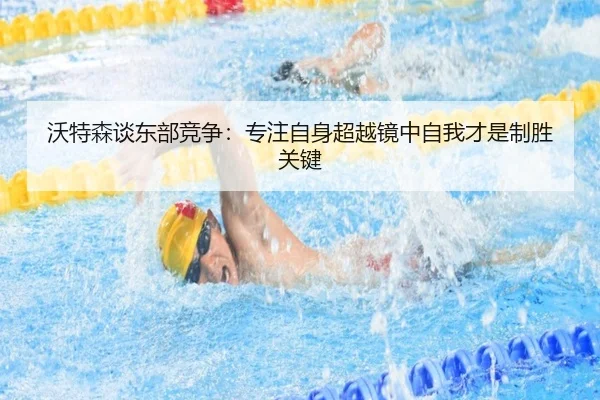沃特森谈东部竞争:专注自身超越镜中自我才是制胜关键 - LDSPORTS