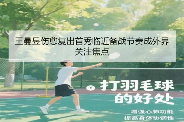 王曼昱伤愈复出首秀临近备战节奏成外界关注焦点（LDSPORTS）
