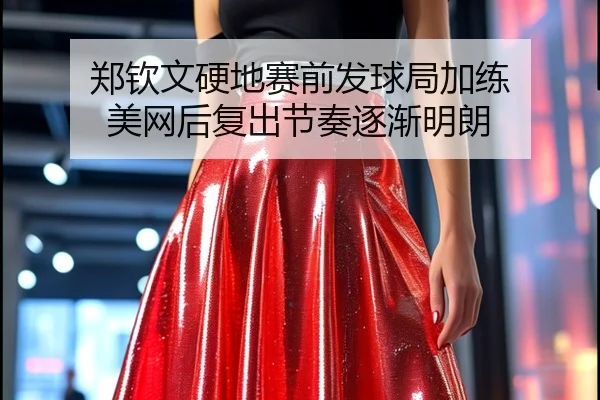 郑钦文硬地赛前发球局加练 美网后复出节奏逐渐明朗 | LDSPORTS